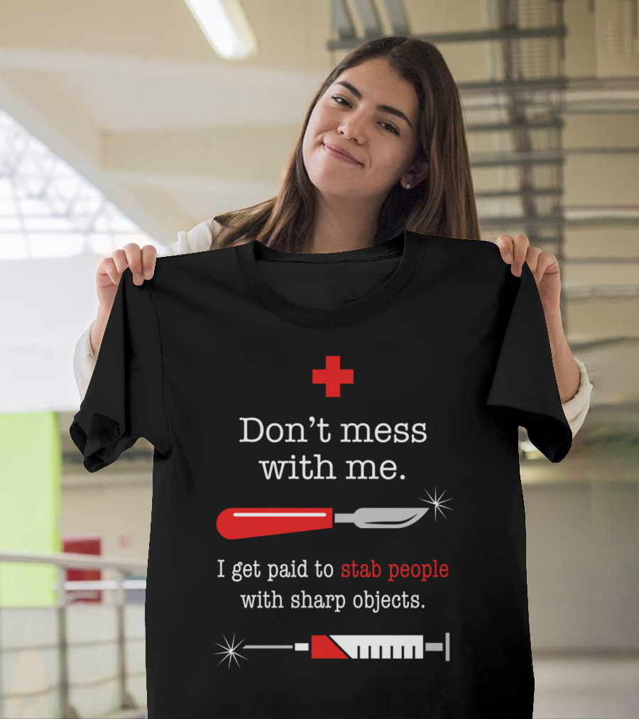 Don't Mess With Me I Get Paid to Stab People with Sharp Objects T-Shirt