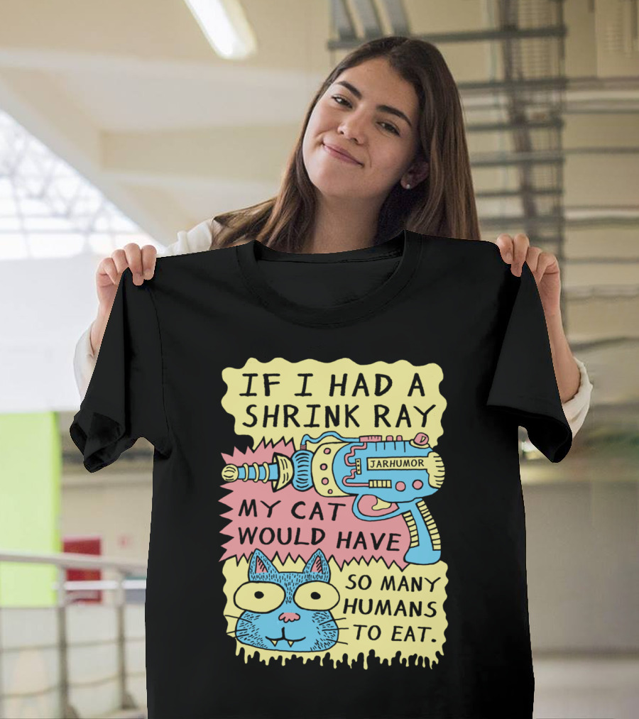 IF I HAD A SHRINK RAY MY CAT WOULD HAVE SO MANY HUMANS TO EAT JARHUMOR T-Shirt
