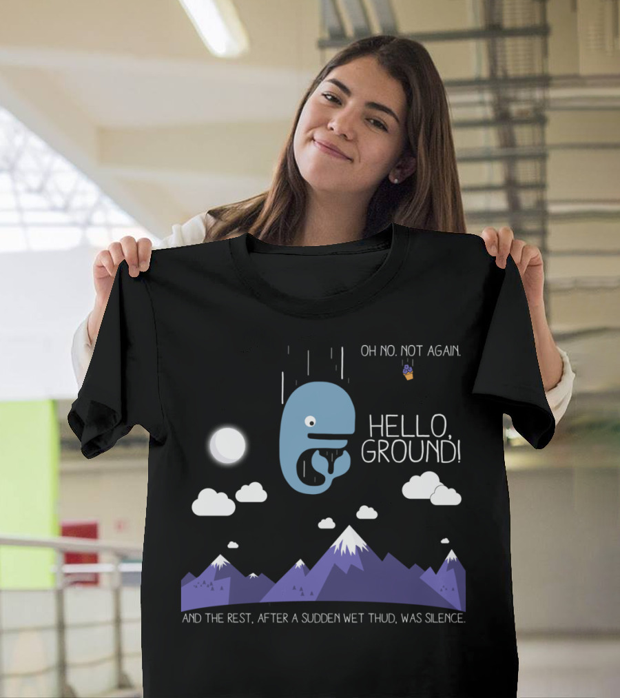 Oh No Not Again Hello Ground And the Rest After a Sudden Wet Thud Was Silence T-Shirt