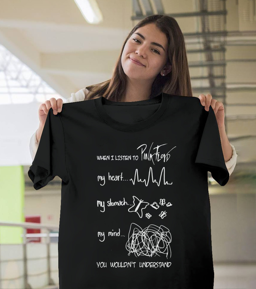 When I Listen To Pink Floyd My Heart My Stomach My Mind You Wouldn't Understand T-Shirt