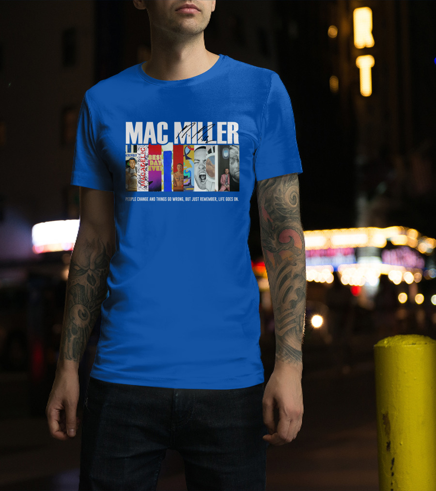 Mac Miller Best Day Ever People Change And Things Go Wrong Life Goes On T-Shirt