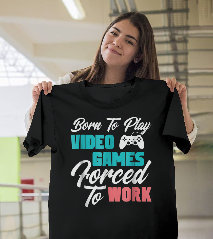 Born to Play Video Games Forced to Work Gamer Gaming Funny Video Game T-Shirt
