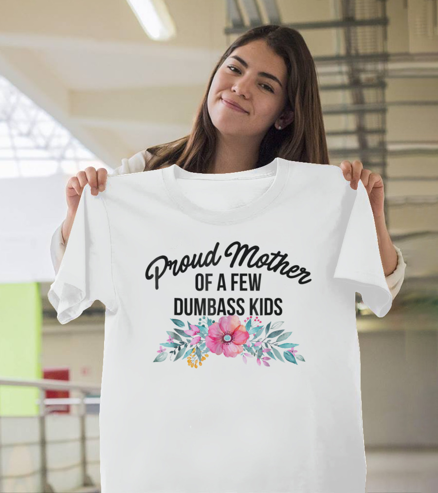 Proud Mother Of A Few Dumbass Kids Floral T-Shirt