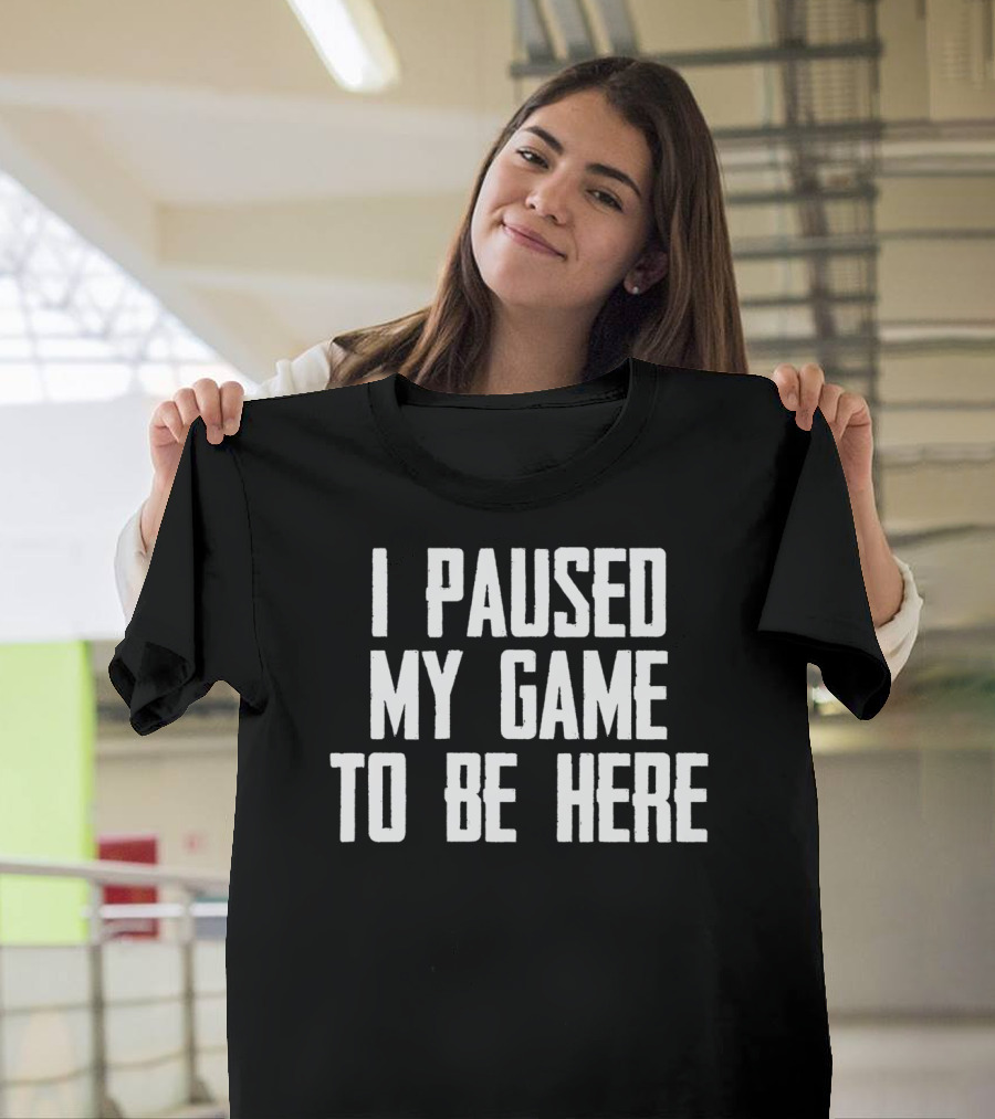 I Paused My Game to Be Here Video Gamer Gaming Player T-Shirt
