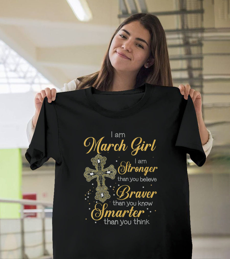 I Am March Girl Stronger Than You Believe Braver Than You Know Smarter Than You Think T-Shirt