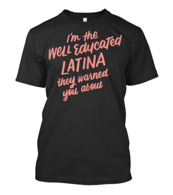 I'M THE WELL EDUCATED LATINA THEY WARNED YOU ABOUT T-Shirt