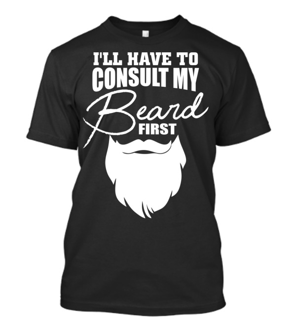 I'LL HAVE TO CONSULT MY BEARD FIRST MENS T-Shirt