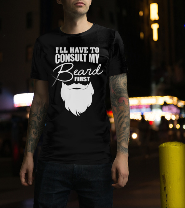 I'LL HAVE TO CONSULT MY BEARD FIRST MENS T-Shirt