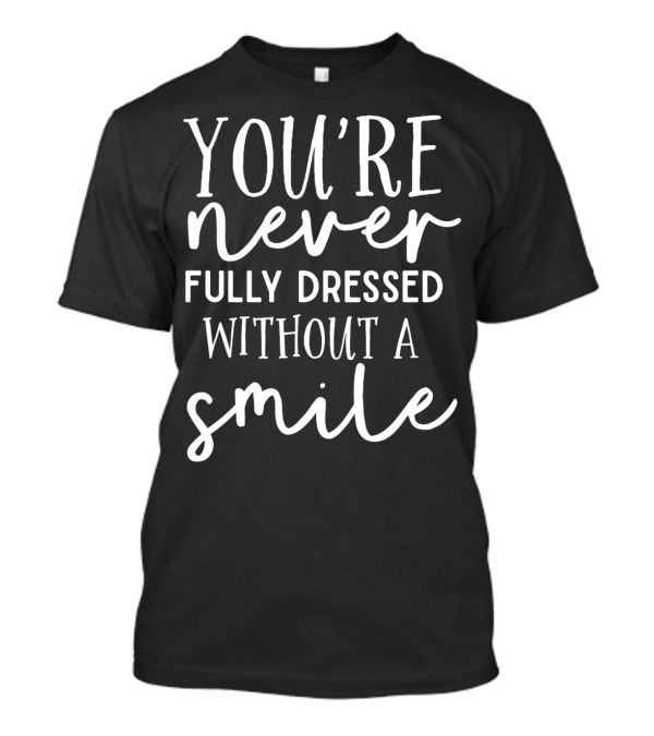 You're Never Fully Dressed Without A Smile Text Typography T-Shirt