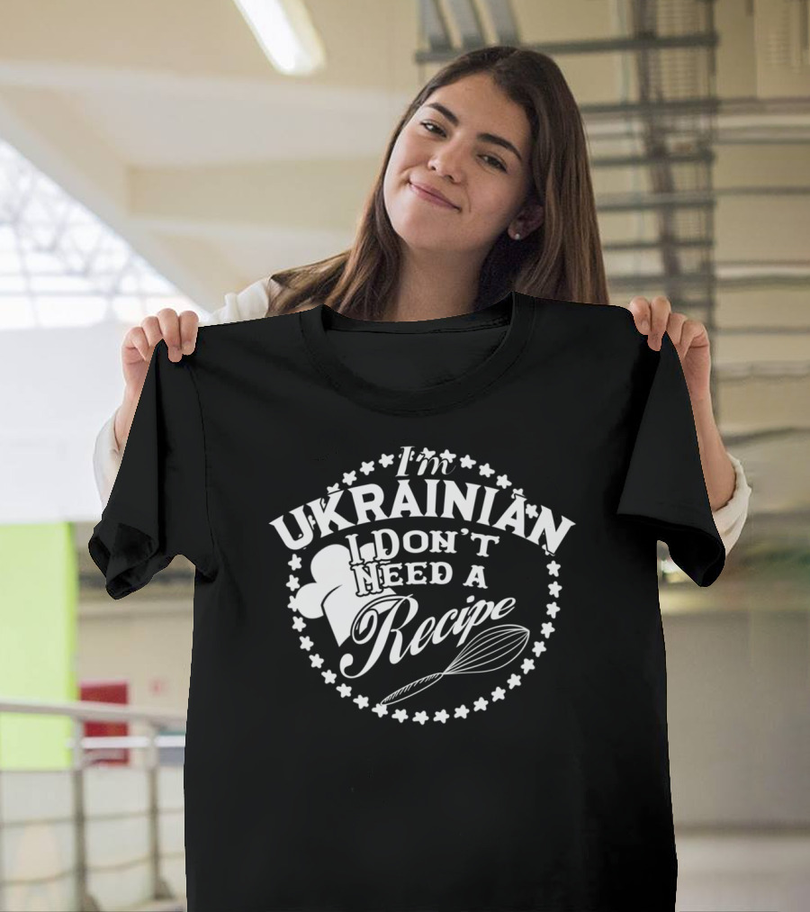 I'm Ukrainian I Don't Need a Recipe T-Shirt