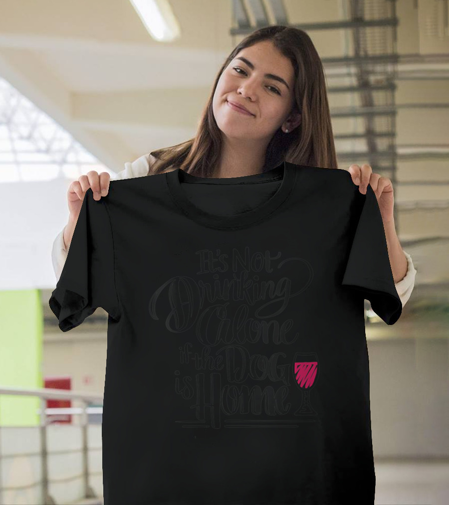 IT'S NOT DRINKING ALONE IF THE DOG IS HOME WITH A GLASS OF WINE T-Shirt