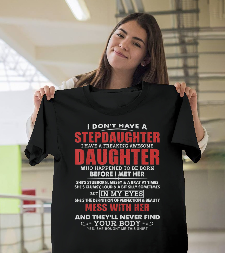 I Don't Have A Stepdaughter I Have A Freaking Awesome Daughter Who Happened To Be Born Before I Met Her Mess With Her And They'll Never Find Your Body