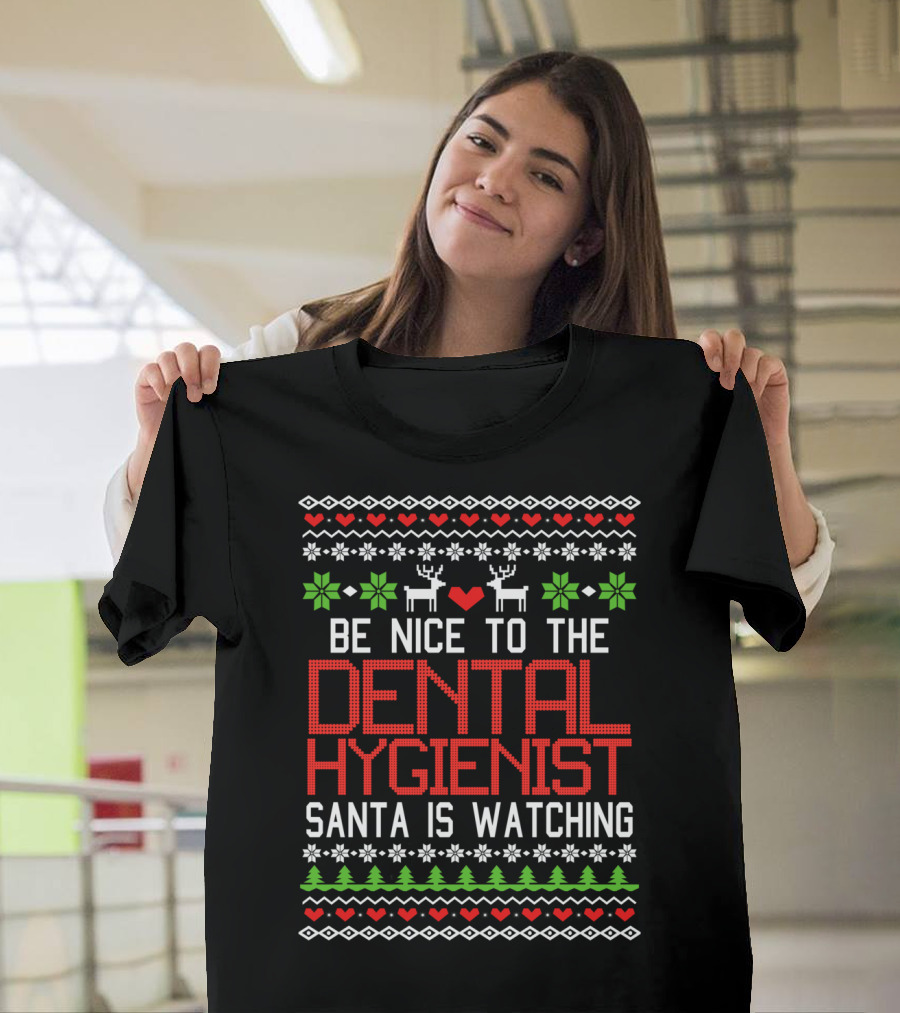 Be Nice to the Dental Hygienist Santa Is Watching Christmas Ugly Sweater Style with Reindeer and Snowflakes T-Shirt