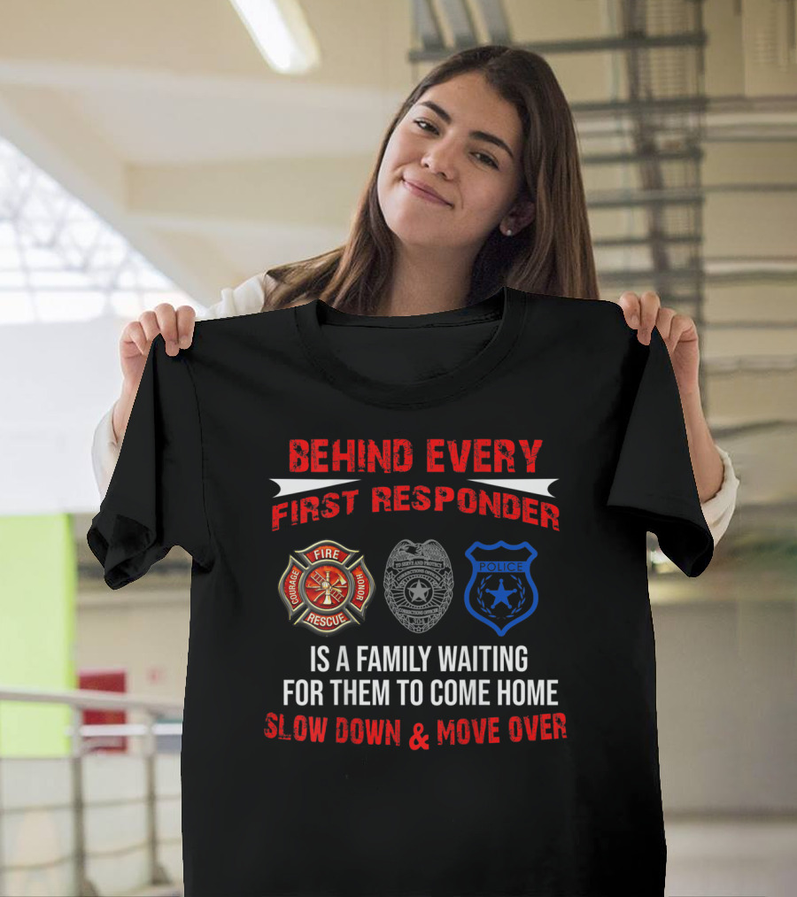 BEHIND EVERY FIRST RESPONDER IS A FAMILY WAITING FOR THEM TO COME HOME SLOW DOWN and MOVE OVER FIRE RESCUE POLICE T-Shirt