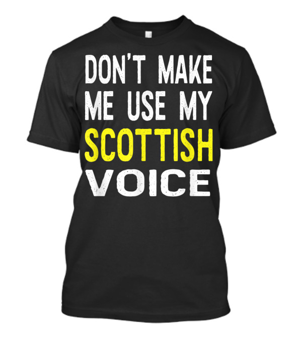 DON'T MAKE ME USE MY SCOTTISH VOICE T-Shirt