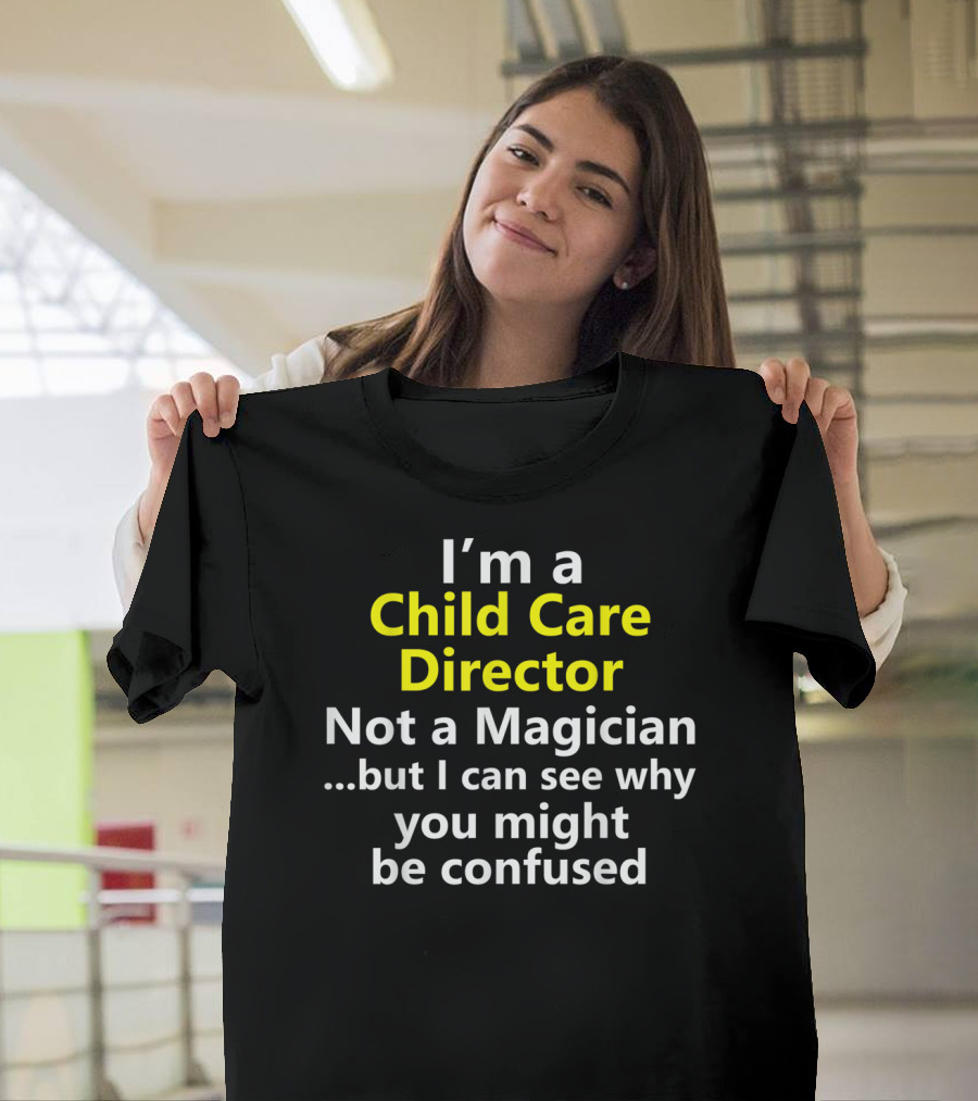 I'm a Child Care Director Not a Magician But I Can See Why You Might Be Confused T-Shirt