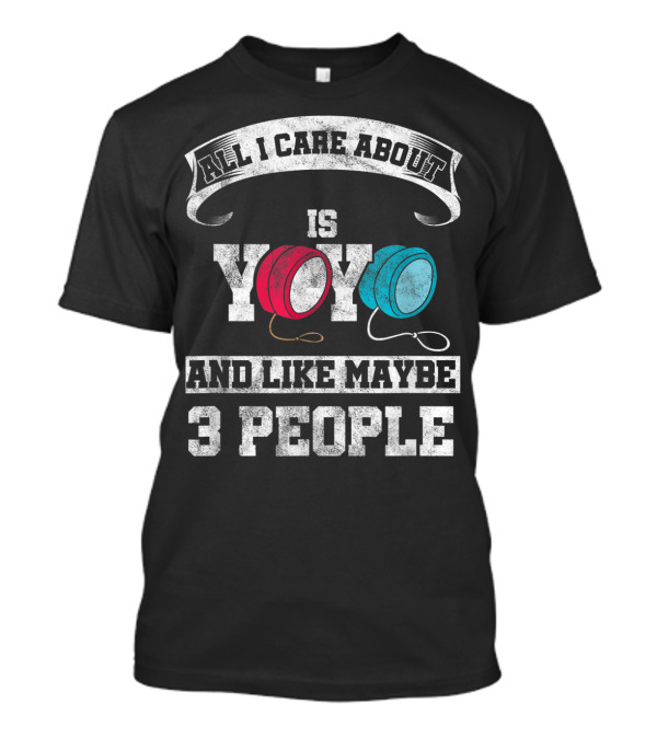 All I Care About Is Yoyo And Like Maybe 3 People T-Shirt