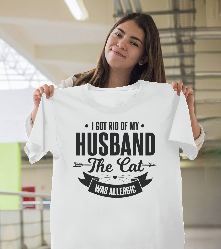I Got Rid Of My Husband Because The Cat Was Allergic T-Shirt