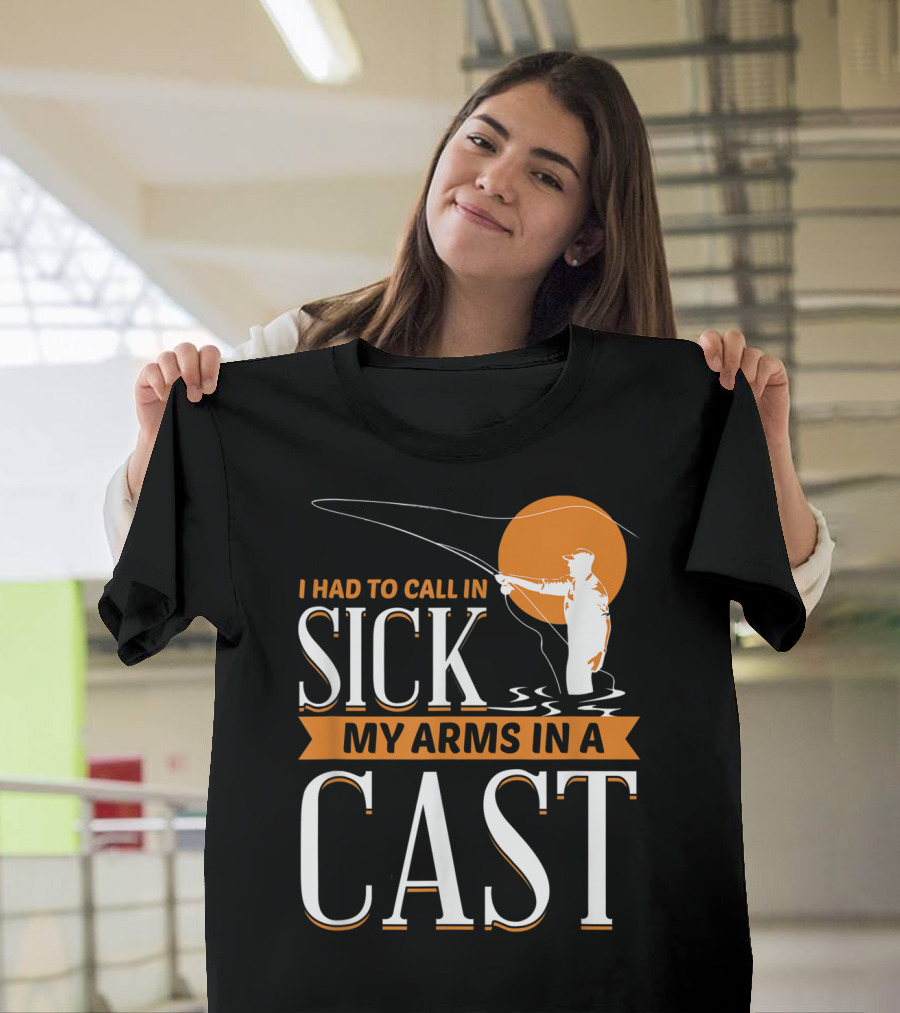 I Had to Call in Sick My Arms in a Cast Fishing T-Shirt