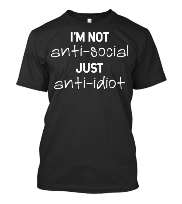 I'M NOT Anti-Social Just Anti-Idiot T-Shirt