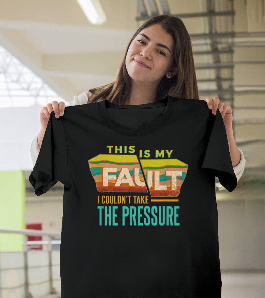 This Is My Fault I Couldn't Take the Pressure Geology Rock Mineral Collector Earth T-Shirt