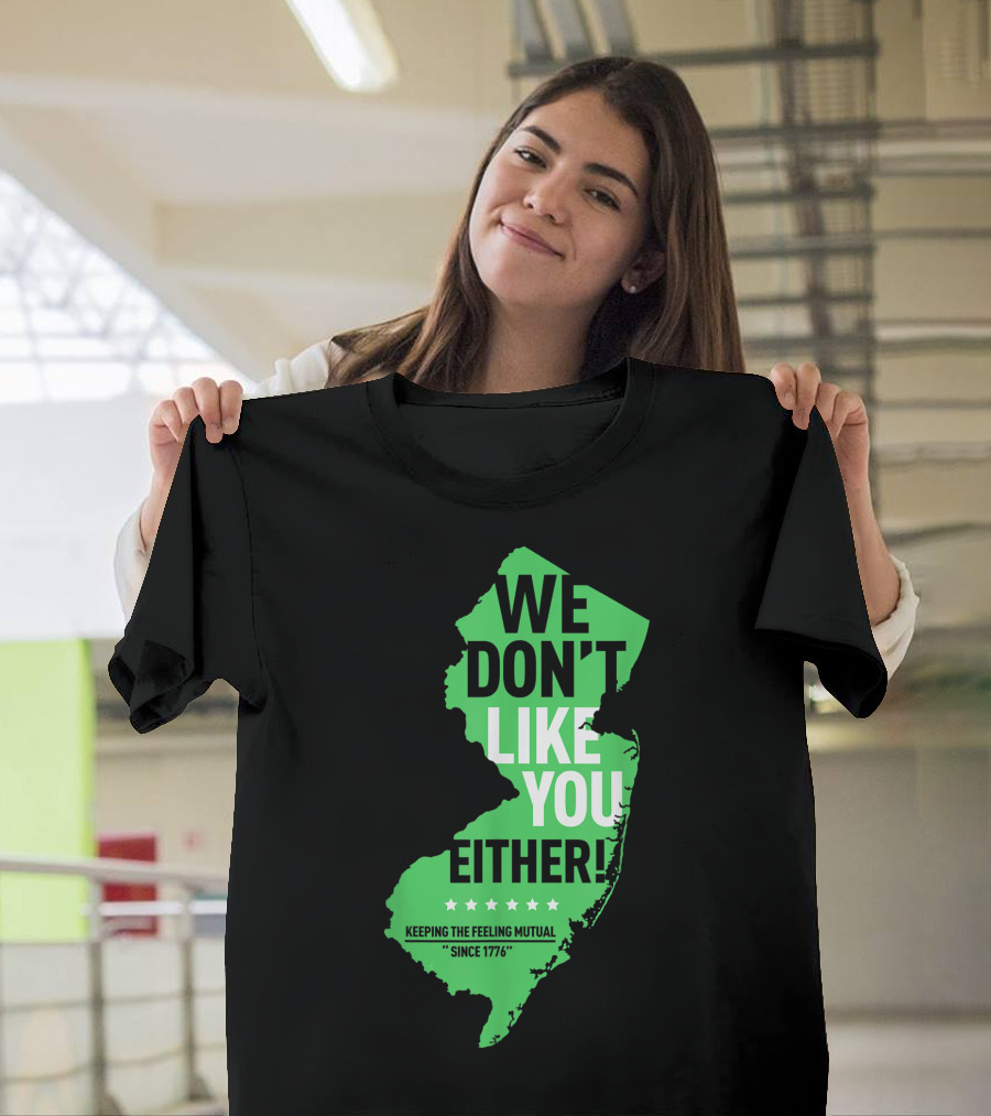 We Don't Like You Either New Jersey Keeping the Feeling Mutual Since 1776 T-Shirt