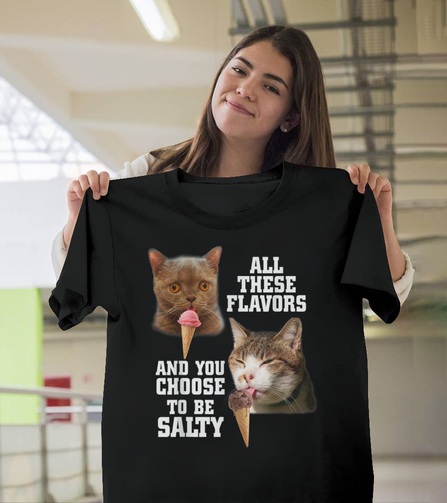 All These Flavors And You Choose To Be Salty Cats Eating Ice Cream T-Shirt