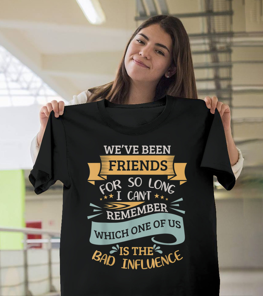 We've Been Friends So Long I Can't Remember Which One of Us Is the Bad Influence T-Shirt