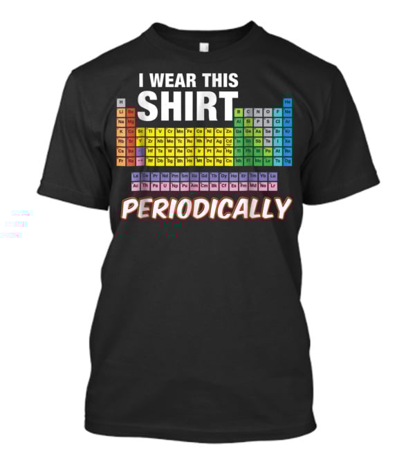 I Wear This Shirt Periodically Periodic Table Elements T-Shirt