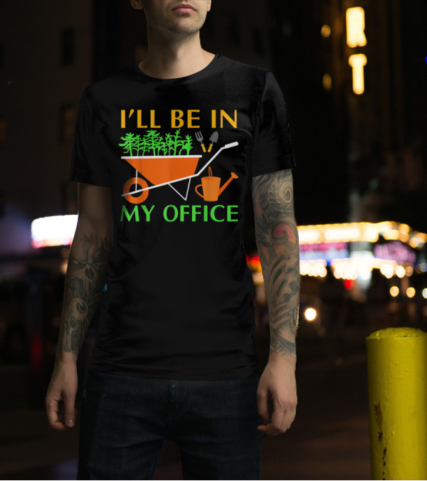 I'll Be In My Office Funny Garden With Wheelbarrow And Tools T-Shirt