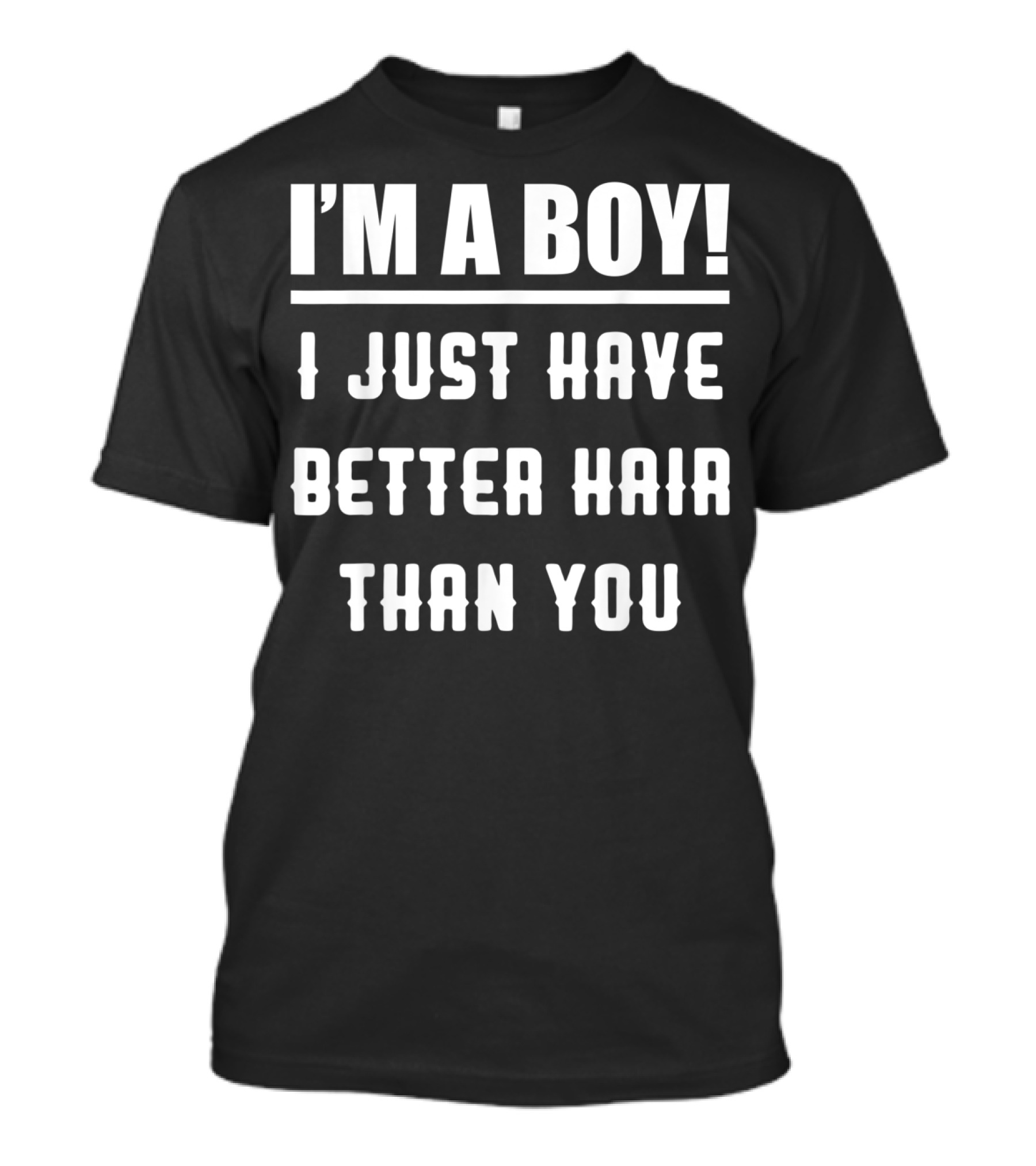 I'm A Boy I Just Have Better Hair Than You T-Shirt