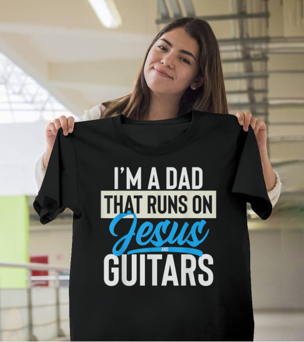 I'M A DAD THAT RUNS ON JESUS AND GUITARS T-Shirt