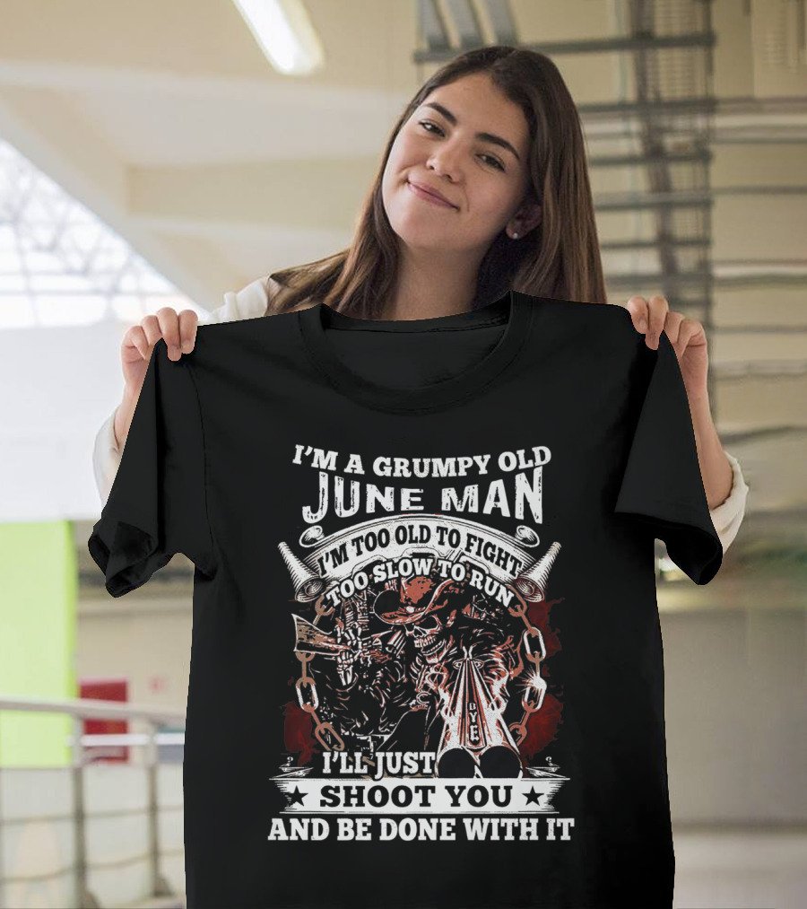 I'm a Grumpy Old June Man Too Old to Fight Too Slow to Run I'll Just Shoot You and Be Done with It T-Shirt