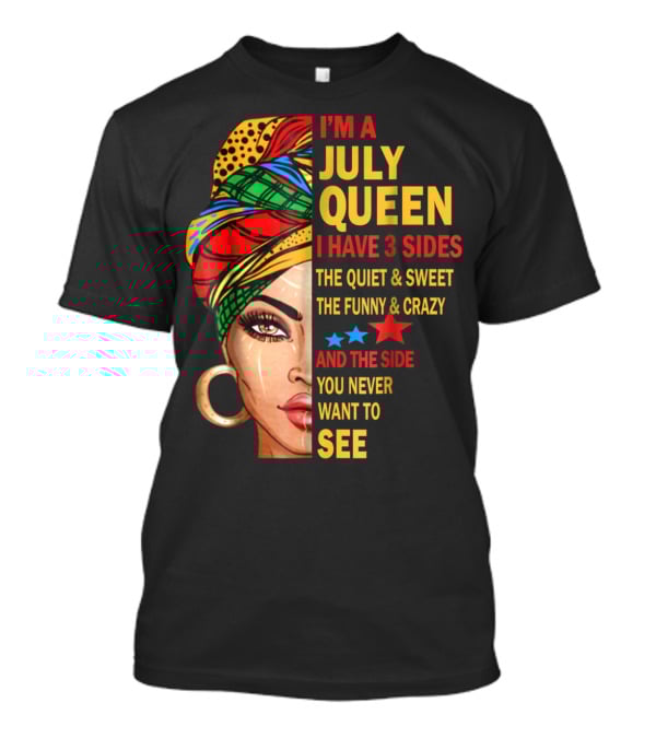 I'm A July Queen I Have 3 Sides The Quiet And Sweet The Funny And Crazy And The Side You Never Want To See T-Shirt