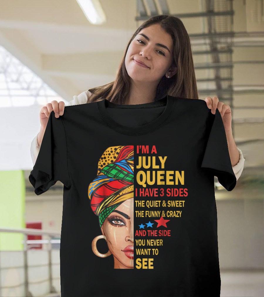 I'm A July Queen I Have 3 Sides The Quiet And Sweet The Funny And Crazy And The Side You Never Want To See T-Shirt