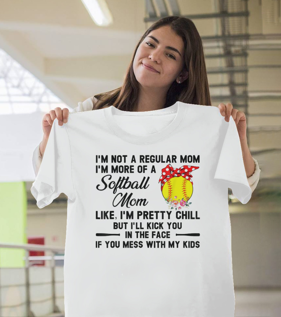 I'm Not A Regular Mom I'm More Of A Softball Mom Like I'm Pretty Chill But I'll Kick You In The Face If You Mess With My Kids T-Shirt