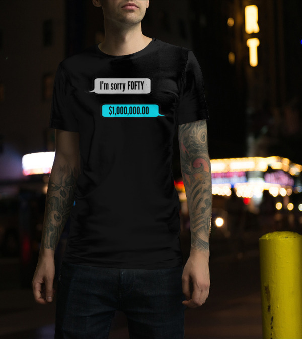 I'm Sorry Fofty $1,000,000.00 T-Shirt