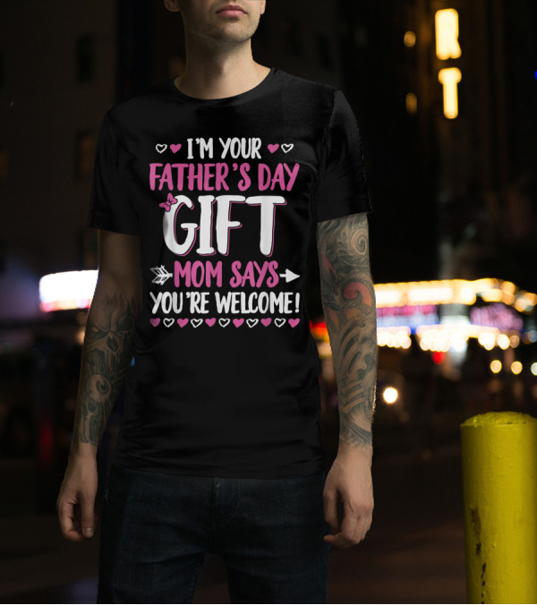 I'm Your Father's Day Gift Mom Says You're Welcome T-Shirt