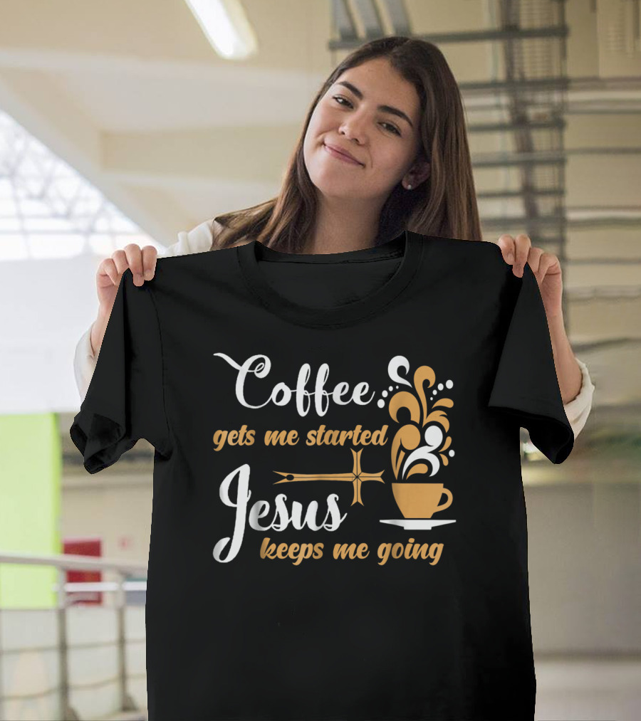 Coffee Gets Me Started Jesus Keeps Me Going Cup Cross T-Shirt