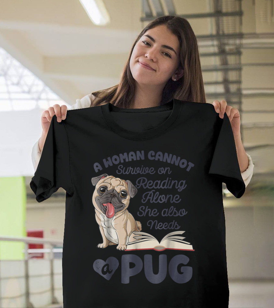 A Woman Cannot Survive on Reading Alone She Also Needs a Pug T-Shirt