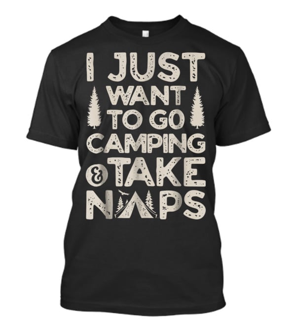 I Just Want To Go Camping And Take Naps Camping Camper T-Shirt