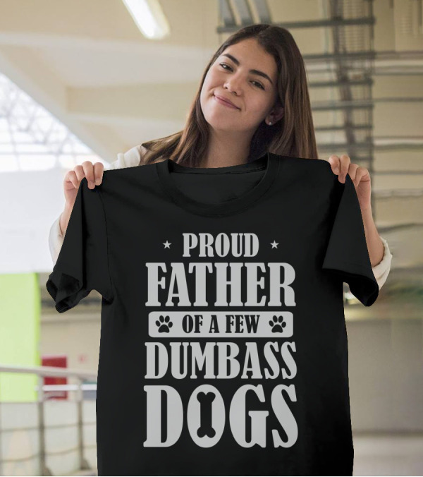 Proud Father Of A Few Dumbass Dogs Funny Dog Dad T-Shirt