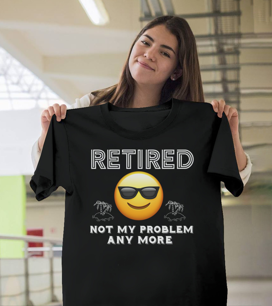 Retired Not My Problem Anymore Emoji Sunglasses Fun Retirement Dad Idea T-Shirt