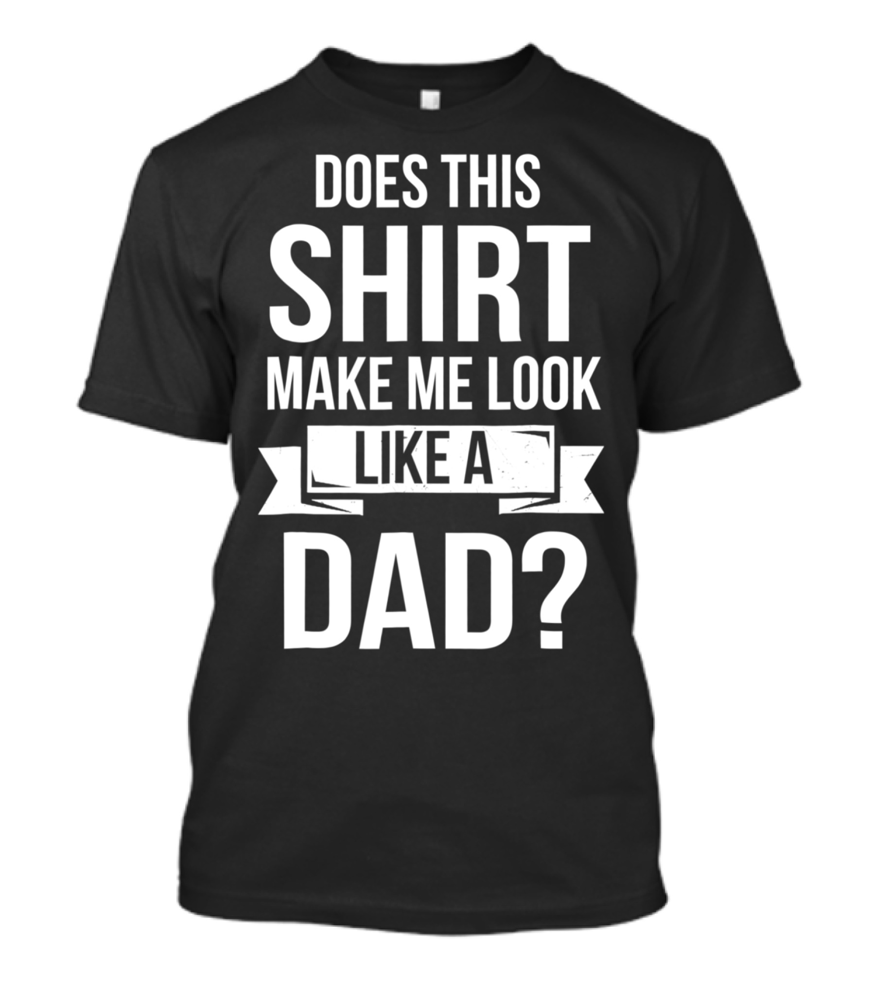 Mens Does This Shirt Make Me Look Like A Dad T-Shirt