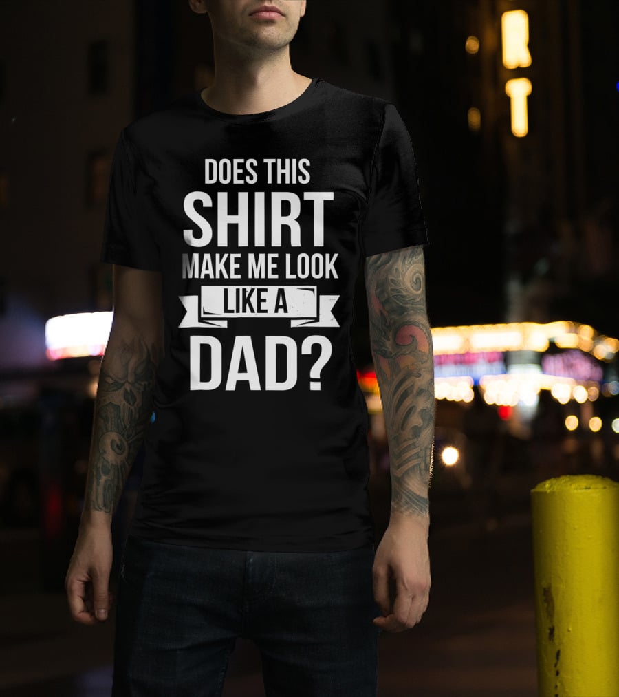 Mens Does This Shirt Make Me Look Like A Dad T-Shirt