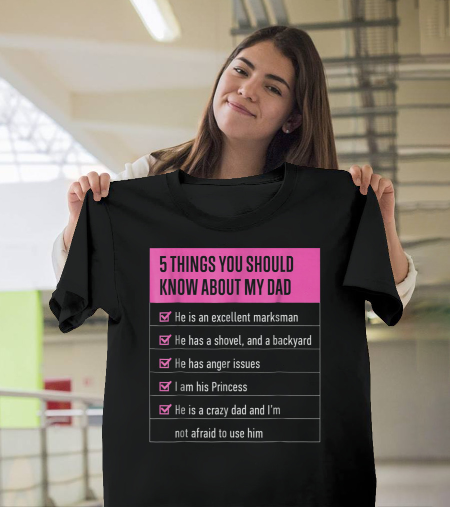 5 Things You Should Know About My Dad Excellent Marksman Shovel Anger Issues Princess Crazy Dad T-Shirt