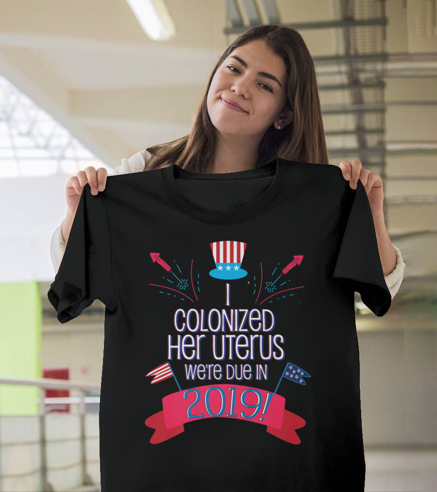 July 4th Baby Shower We're Due in 2019 I Colonized Her Uterus T-Shirt