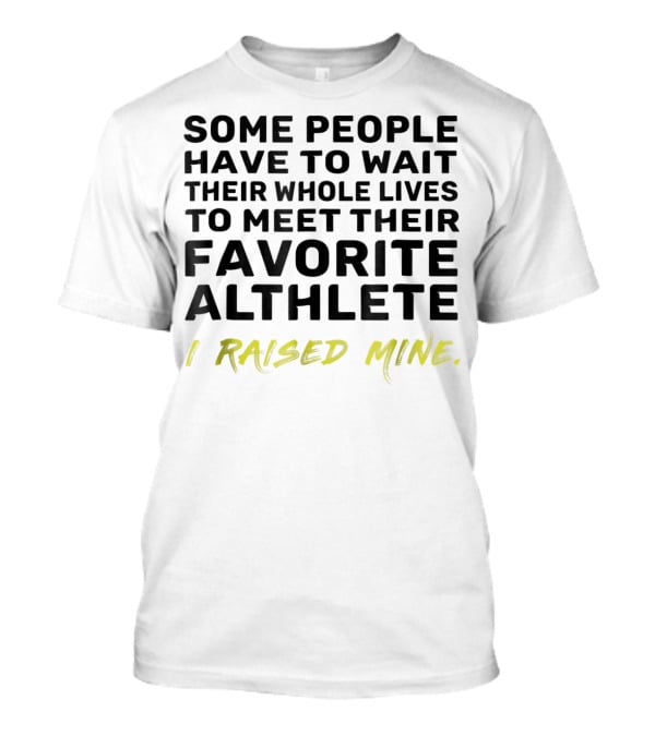 Some People Wait Whole Lives Meet Favorite Athlete I Raised Mine T-Shirt