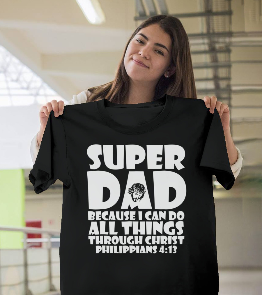 Super Dad Because I Can Do All Things Through Christ Philippians 4:13 T-Shirt
