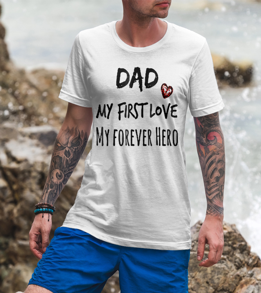 DAD My First Love Heart My Forever Hero T-Shirt